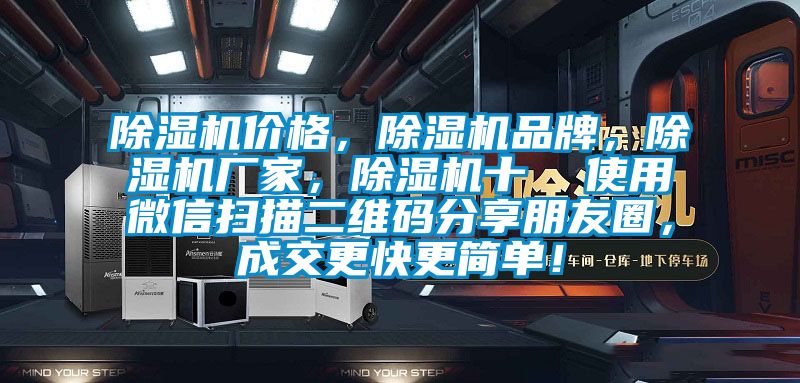 除濕機(jī)價(jià)格，除濕機(jī)品牌，除濕機(jī)廠家，除濕機(jī)十  使用微信掃描二維碼分享朋友圈，成交更快更簡(jiǎn)單！