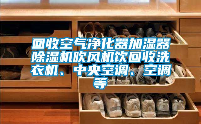 回收空氣凈化器加濕器除濕機(jī)吹風(fēng)機(jī)飲回收洗衣機(jī)、中央空調(diào)、空調(diào)等