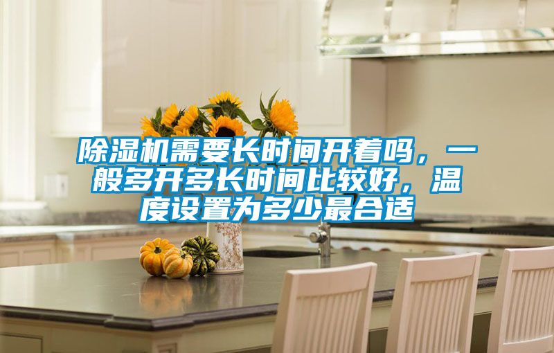 除濕機需要長時間開著嗎，一般多開多長時間比較好，溫度設(shè)置為多少最合適