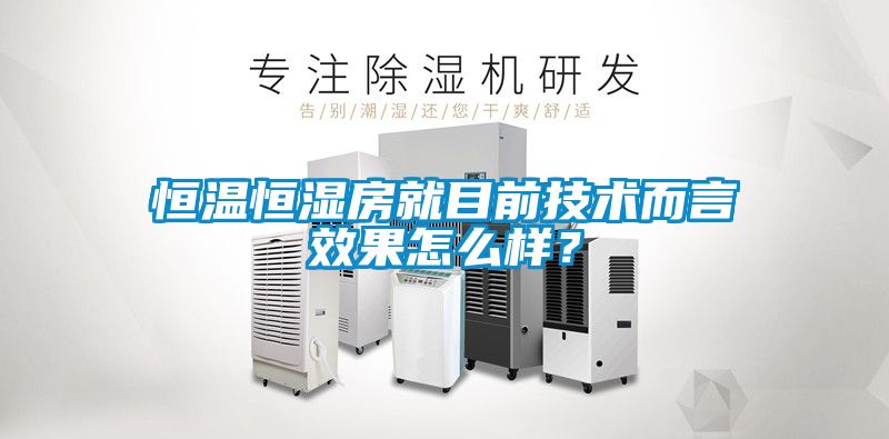 恒溫恒濕房就目前技術(shù)而言效果怎么樣？
