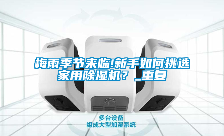 梅雨季節(jié)來臨!新手如何挑選家用除濕機(jī)？_重復(fù)