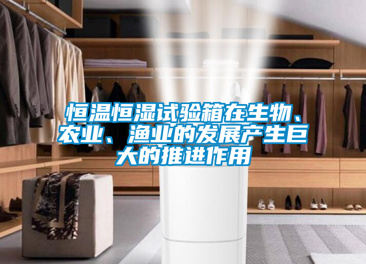恒溫恒濕試驗箱在生物、農(nóng)業(yè)、漁業(yè)的發(fā)展產(chǎn)生巨大的推進作用