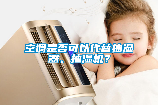 空調(diào)是否可以代替抽濕器、抽濕機(jī)？