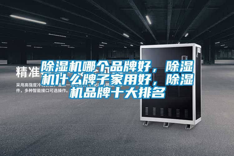 除濕機哪個品牌好，除濕機什么牌子家用好，除濕機品牌十大排名