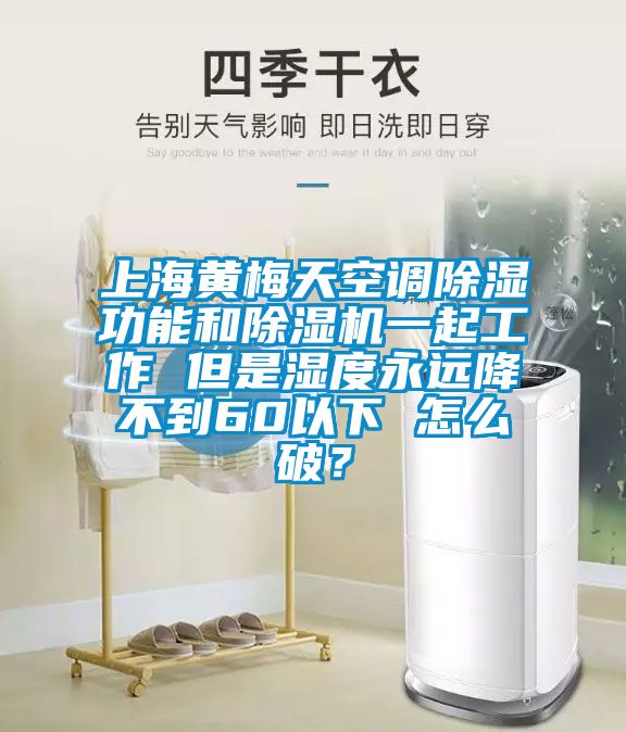 上海黃梅天空調(diào)除濕功能和除濕機一起工作 但是濕度永遠降不到60以下 怎么破？