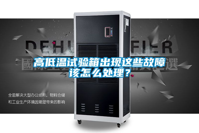 高低溫試驗箱出現(xiàn)這些故障該怎么處理？