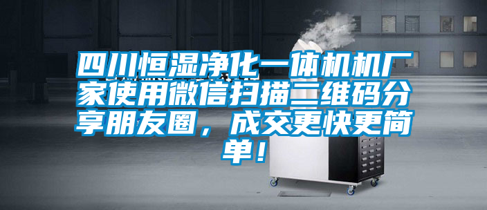 四川恒濕凈化一體機機廠家使用微信掃描二維碼分享朋友圈，成交更快更簡單！