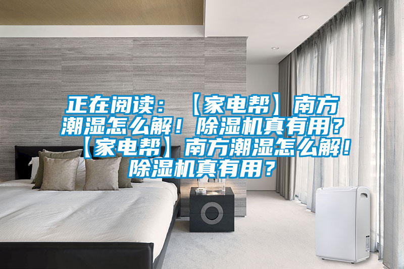 正在閱讀：【家電幫】南方潮濕怎么解！除濕機真有用？【家電幫】南方潮濕怎么解！除濕機真有用？