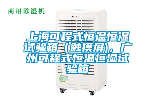 上?？沙淌胶銣睾銤裨囼炏洌ㄓ|摸屏)，廣州可程式恒溫恒濕試驗箱