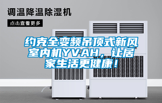 約克全變頻吊頂式新風(fēng)室內(nèi)機(jī)YVAH，讓居家生活更健康！