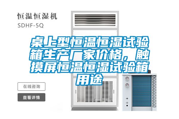 桌上型恒溫恒濕試驗(yàn)箱生產(chǎn)廠家價(jià)格，觸摸屏恒溫恒濕試驗(yàn)箱用途