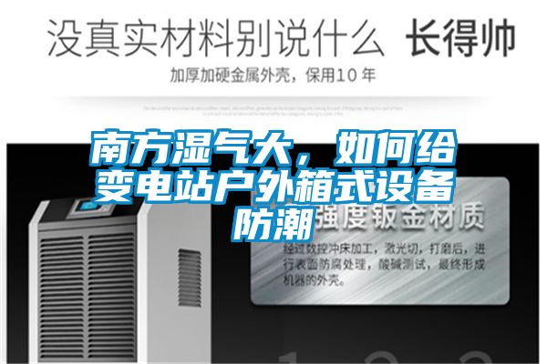 南方濕氣大，如何給變電站戶外箱式設(shè)備防潮