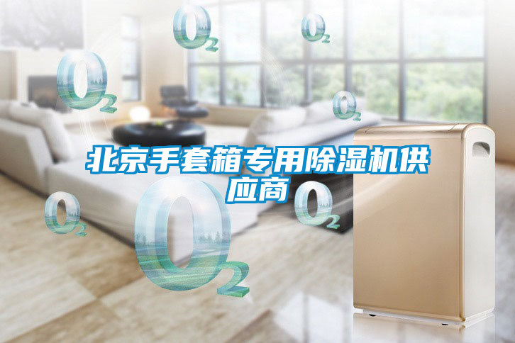 北京手套箱專(zhuān)用除濕機(jī)供應(yīng)商