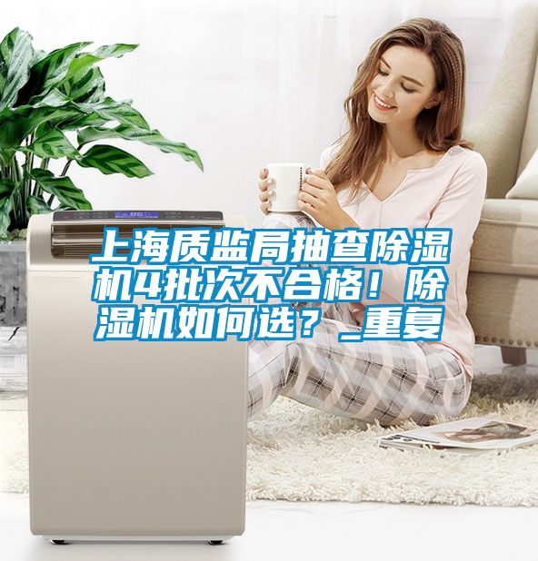 上海質(zhì)監(jiān)局抽查除濕機4批次不合格！除濕機如何選？_重復(fù)