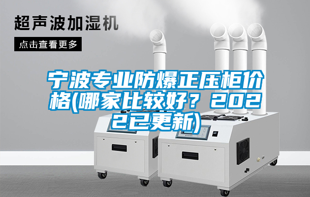 寧波專業(yè)防爆正壓柜價(jià)格(哪家比較好？2022已更新)