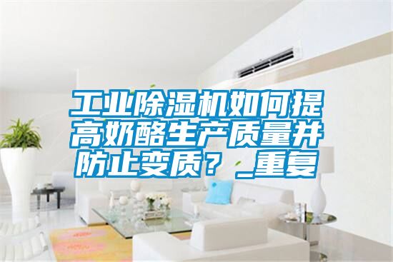 工業(yè)除濕機如何提高奶酪生產質量并防止變質？_重復