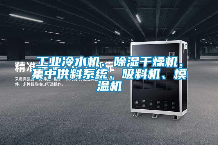 工業(yè)冷水機(jī)、除濕干燥機(jī)、集中供料系統(tǒng)、吸料機(jī)、模溫機(jī)