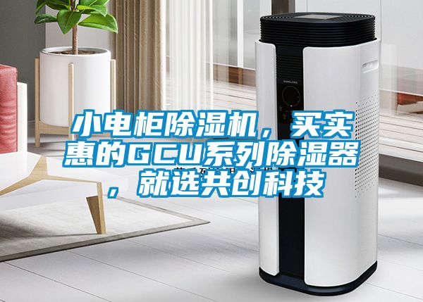 小電柜除濕機，買實惠的GCU系列除濕器，就選共創(chuàng)科技