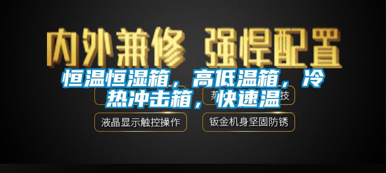 恒溫恒濕箱，高低溫箱，冷熱沖擊箱，快速溫