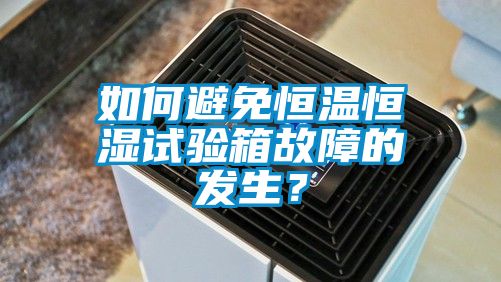 如何避免恒溫恒濕試驗(yàn)箱故障的發(fā)生？