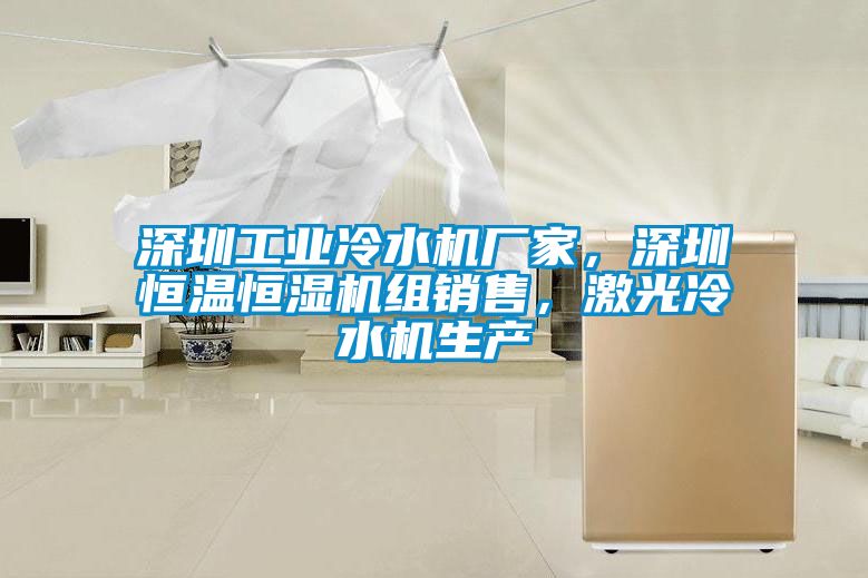 深圳工業(yè)冷水機(jī)廠家，深圳恒溫恒濕機(jī)組銷售，激光冷水機(jī)生產(chǎn)