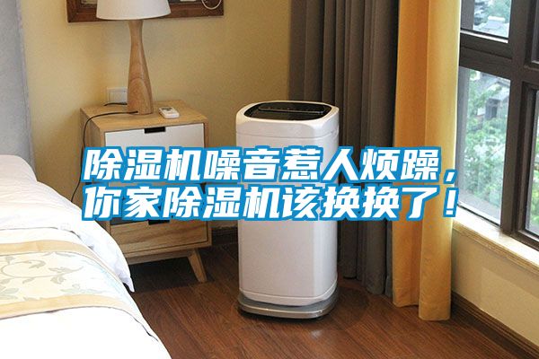除濕機噪音惹人煩躁，你家除濕機該換換了！