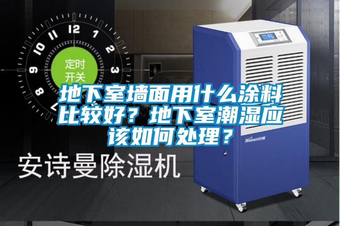 地下室墻面用什么涂料比較好？地下室潮濕應該如何處理？