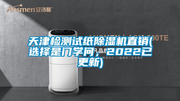 天津檢測(cè)試紙除濕機(jī)直銷(選擇是門學(xué)問(wèn)，2022已更新)