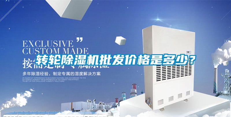 轉(zhuǎn)輪除濕機批發(fā)價格是多少？