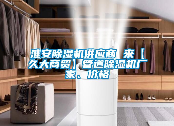淮安除濕機供應(yīng)商 來【久大商貿(mào)】管道除濕機廠家、價格
