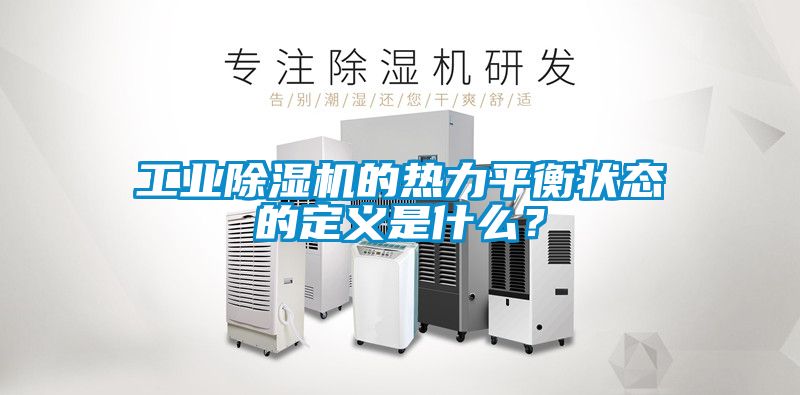 工業(yè)除濕機的熱力平衡狀態(tài)的定義是什么？