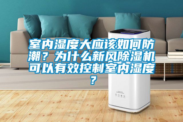 室內(nèi)濕度大應(yīng)該如何防潮？為什么新風(fēng)除濕機(jī)可以有效控制室內(nèi)濕度？