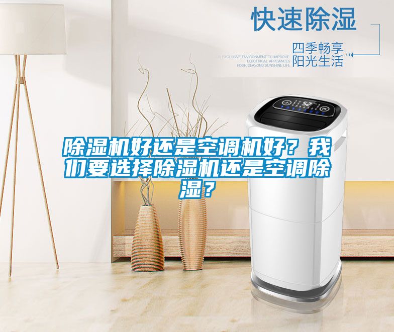 除濕機(jī)好還是空調(diào)機(jī)好？我們要選擇除濕機(jī)還是空調(diào)除濕？