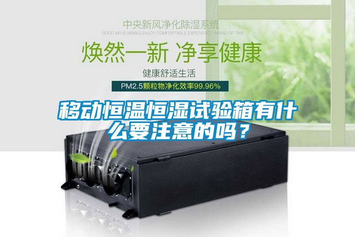 移動恒溫恒濕試驗箱有什么要注意的嗎？
