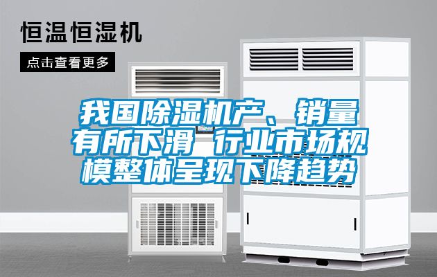 我國除濕機(jī)產(chǎn)、銷量有所下滑 行業(yè)市場規(guī)模整體呈現(xiàn)下降趨勢