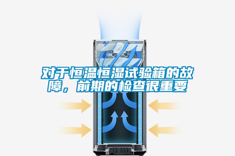 對(duì)于恒溫恒濕試驗(yàn)箱的故障，前期的檢查很重要