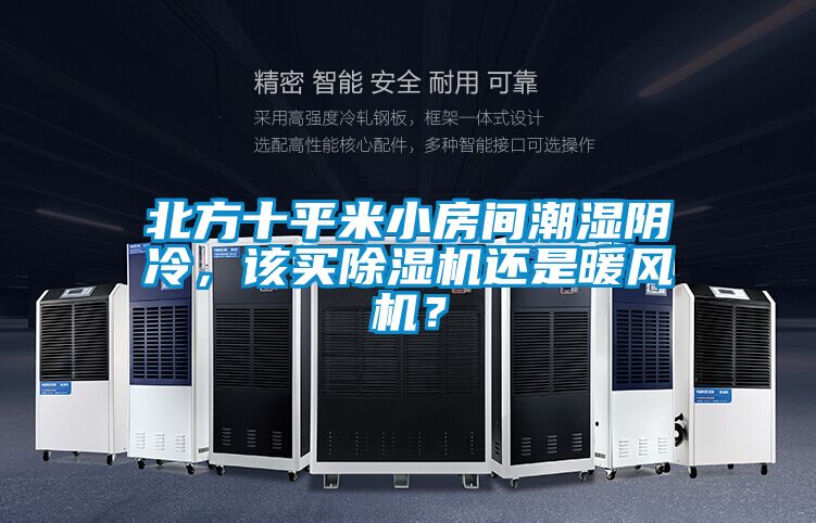 北方十平米小房間潮濕陰冷，該買除濕機(jī)還是暖風(fēng)機(jī)？