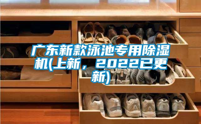 廣東新款泳池專用除濕機(jī)(上新，2022已更新)