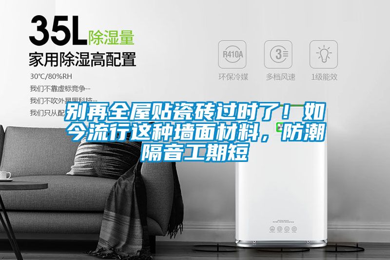 別再全屋貼瓷磚過時了！如今流行這種墻面材料，防潮隔音工期短