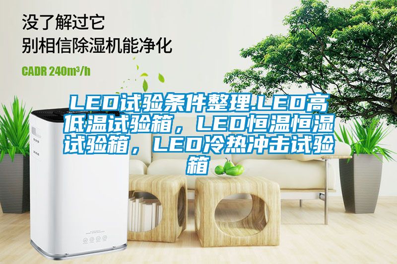 LED試驗條件整理.LED高低溫試驗箱，LED恒溫恒濕試驗箱，LED冷熱沖擊試驗箱