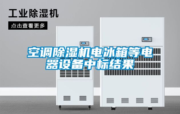 空調(diào)除濕機電冰箱等電器設備中標結果