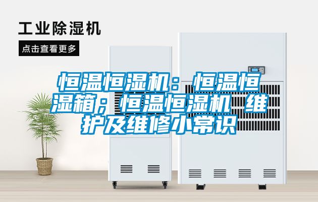 恒溫恒濕機(jī)：恒溫恒濕箱；恒溫恒濕機(jī) 維護(hù)及維修小常識(shí)