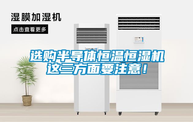 選購(gòu)半導(dǎo)體恒溫恒濕機(jī)這三方面要注意！
