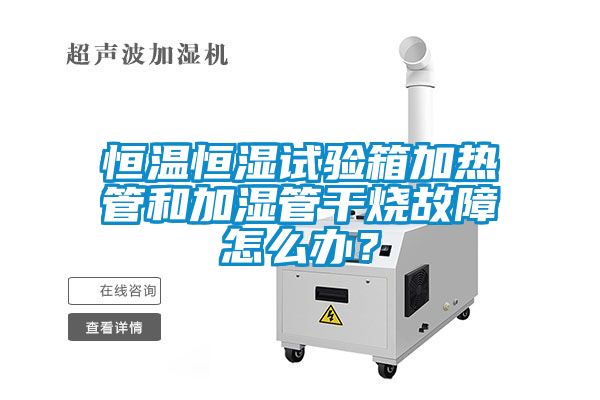 恒溫恒濕試驗(yàn)箱加熱管和加濕管干燒故障怎么辦？