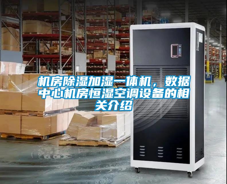 機(jī)房除濕加濕一體機(jī)，數(shù)據(jù)中心機(jī)房恒濕空調(diào)設(shè)備的相關(guān)介紹