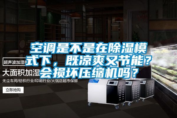 空調(diào)是不是在除濕模式下，既涼爽又節(jié)能？會(huì)損壞壓縮機(jī)嗎？