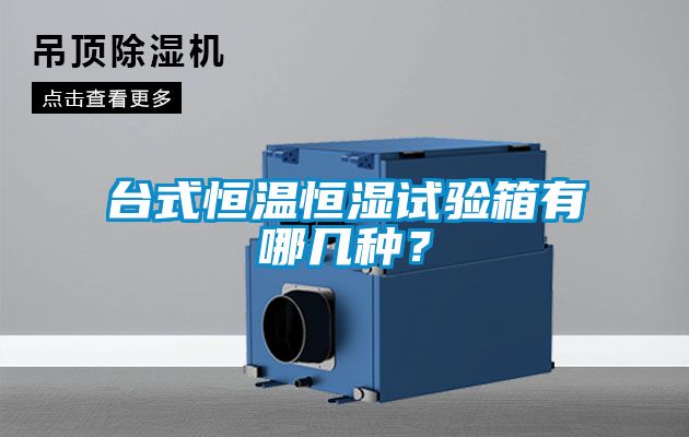 臺式恒溫恒濕試驗(yàn)箱有哪幾種？