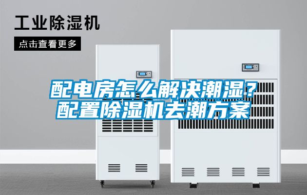 配電房怎么解決潮濕？配置除濕機去潮方案