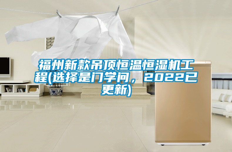 福州新款吊頂恒溫恒濕機(jī)工程(選擇是門學(xué)問(wèn)，2022已更新)