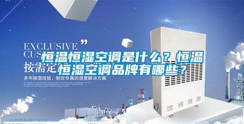 恒溫恒濕空調(diào)是什么？恒溫恒濕空調(diào)品牌有哪些？